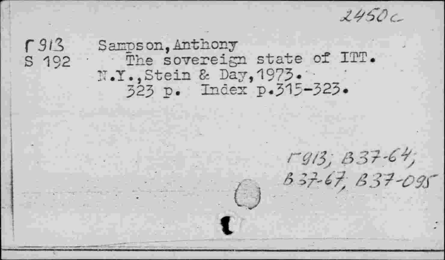 ﻿
s 192
S anps on, Anthony
The sovereign state of ITT.
N.У.,Stein & Day,1975-
323 p. Index p.3'15-523-